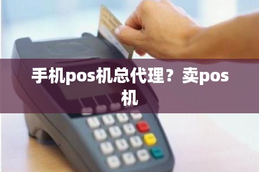 手机pos机总代理？卖pos机