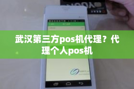 武汉第三方pos机代理？代理个人pos机