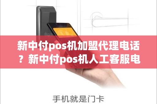 新中付pos机加盟代理电话？新中付pos机人工客服电话是多少