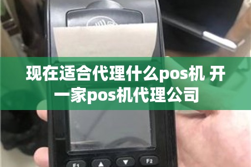 现在适合代理什么pos机 开一家pos机代理公司