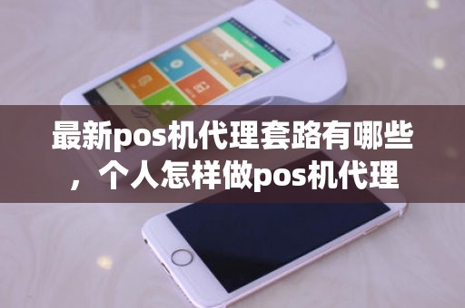 最新pos机代理套路有哪些，个人怎样做pos机代理