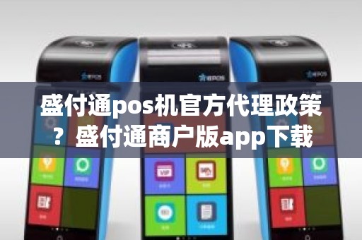 盛付通pos机官方代理政策？盛付通商户版app下载