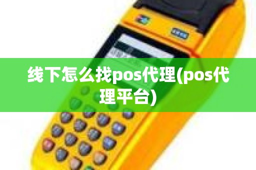线下怎么找pos代理(pos代理平台) 线下怎么找pos代理(pos代理平台)