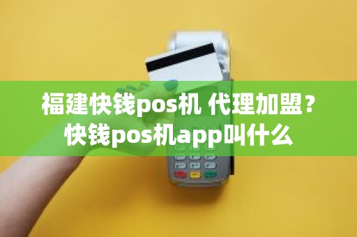 福建快钱pos机 代理加盟？快钱pos机app叫什么