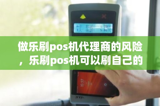 做乐刷pos机代理商的风险，乐刷pos机可以刷自己的信用卡吗