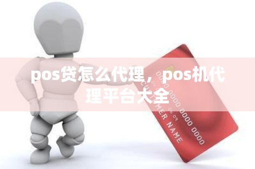 pos贷怎么代理，pos机代理平台大全