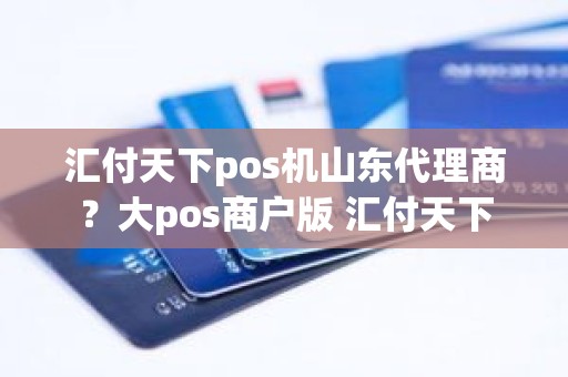 汇付天下pos机山东代理商？大pos商户版 汇付天下