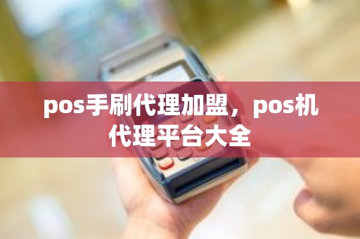 pos手刷代理加盟，pos机代理平台大全