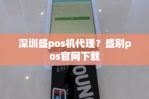深圳盛pos机代理？盛刷pos官网下载
