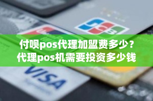 付呗pos代理加盟费多少？代理pos机需要投资多少钱