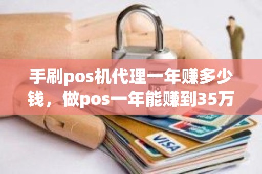 手刷pos机代理一年赚多少钱，做pos一年能赚到35万吗