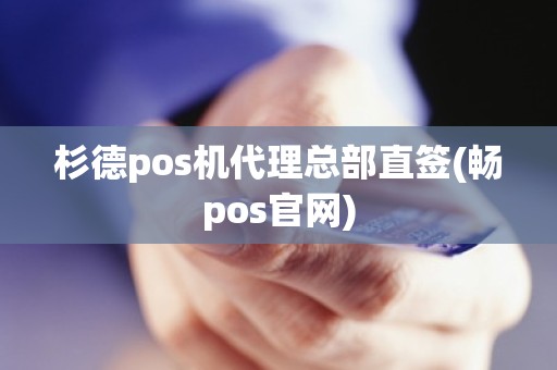 杉德pos机代理总部直签(畅pos官网) 杉德pos机代理总部直签(畅pos官网)