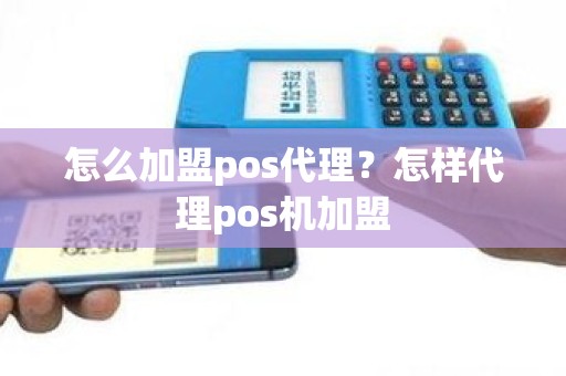 怎么加盟pos代理？怎样代理pos机加盟