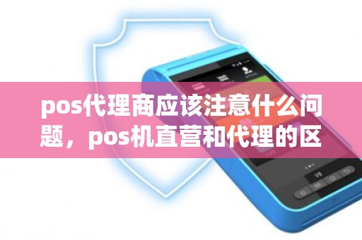 pos代理商应该注意什么问题，pos机直营和代理的区别