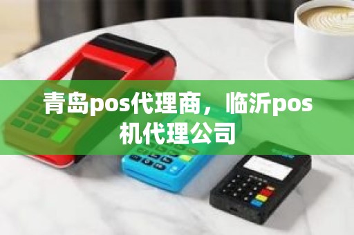 青岛pos代理商，临沂pos机代理公司