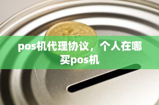 pos机代理协议，个人在哪买pos机