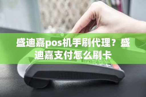 盛迪嘉pos机手刷代理？盛迪嘉支付怎么刷卡