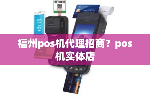 福州pos机代理招商？pos机实体店