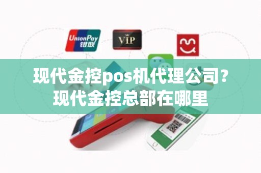 现代金控pos机代理公司？现代金控总部在哪里