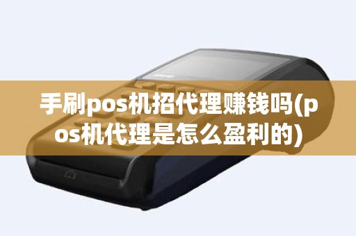 手刷pos机招代理赚钱吗(pos机代理是怎么盈利的)