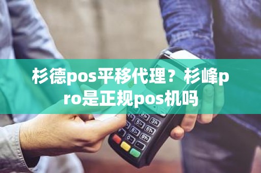 杉德pos平移代理？杉峰pro是正规pos机吗