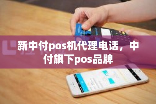 新中付pos机代理电话，中付旗下pos品牌