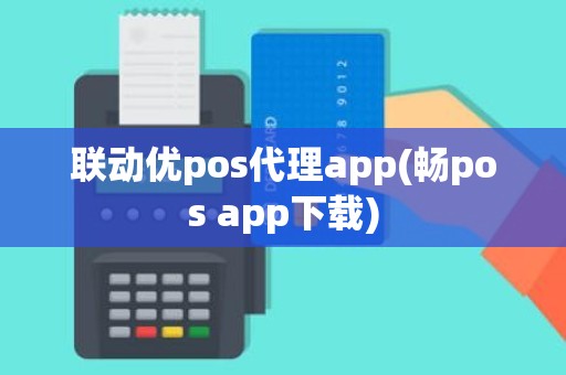 联动优pos代理app(畅pos app下载)