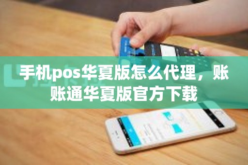 手机pos华夏版怎么代理，账账通华夏版官方下载