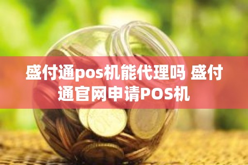 盛付通pos机能代理吗 盛付通官网申请POS机
