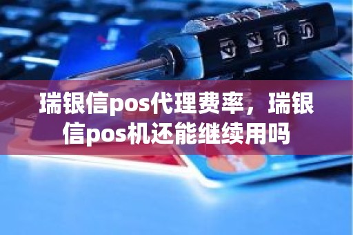 瑞银信pos代理费率，瑞银信pos机还能继续用吗