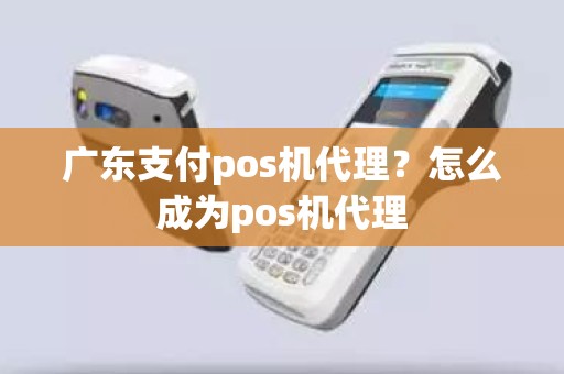 广东支付pos机代理？怎么成为pos机代理