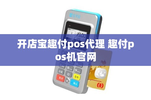 开店宝趣付pos代理 趣付pos机官网