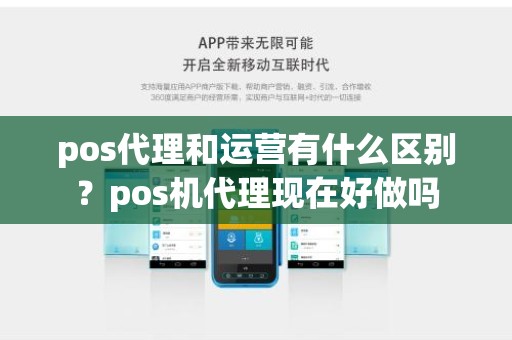 pos代理和运营有什么区别？pos机代理现在好做吗