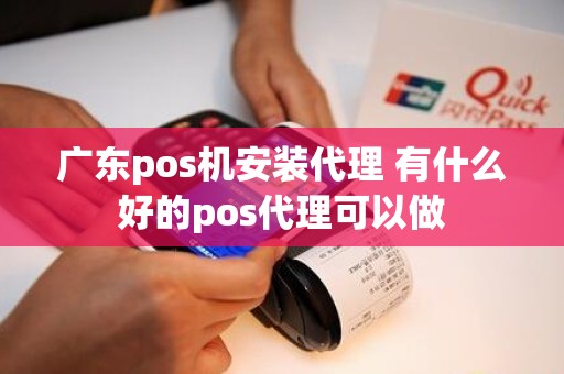 广东pos机安装代理 有什么好的pos代理可以做