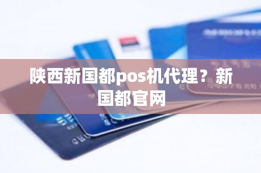 陕西新国都pos机代理？新国都官网