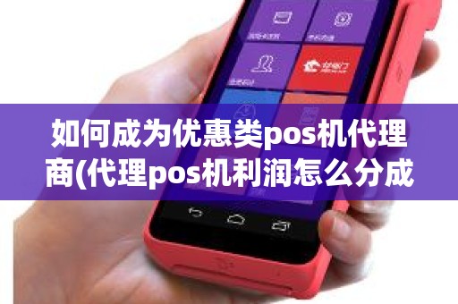 如何成为优惠类pos机代理商(代理pos机利润怎么分成)
