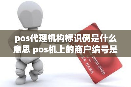 pos代理机构标识码是什么意思 pos机上的商户编号是什么