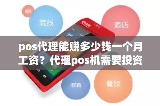 pos代理能赚多少钱一个月工资？代理pos机需要投资多少钱