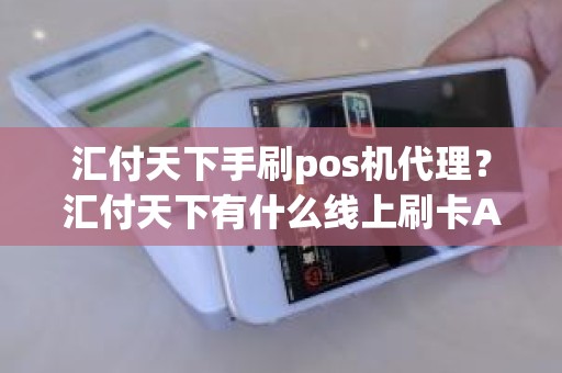 汇付天下手刷pos机代理？汇付天下有什么线上刷卡APP