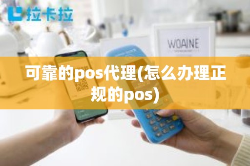 可靠的pos代理(怎么办理正规的pos)