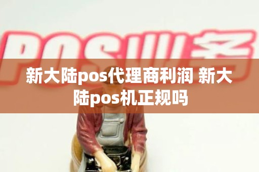 新大陆pos代理商利润 新大陆pos机正规吗