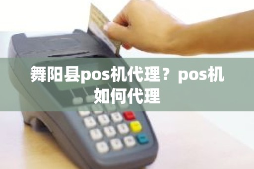 舞阳县pos机代理？pos机如何代理