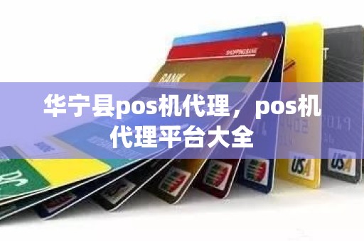 华宁县pos机代理，pos机代理平台大全