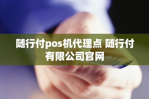 随行付pos机代理点 随行付有限公司官网