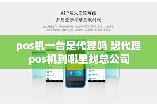 pos机一台是代理吗 想代理pos机到哪里找总公司