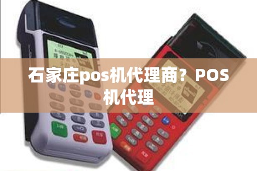 石家庄pos机代理商？POS机代理