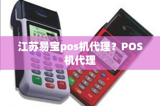江苏易宝pos机代理？POS机代理