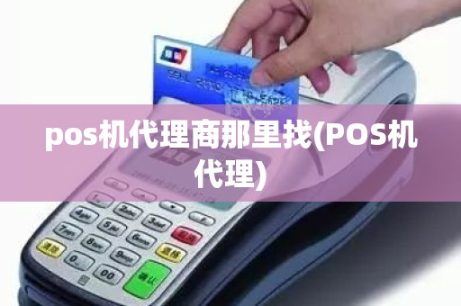 pos机代理商那里找(POS机代理)