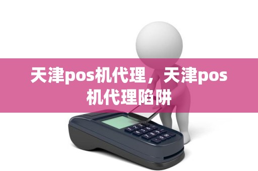 天津pos机代理，天津pos机代理陷阱