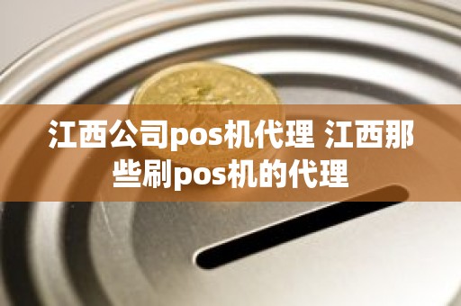 江西公司pos机代理 江西那些刷pos机的代理